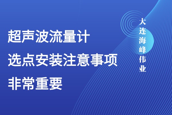 大连海峰伟业超声波流量计选点安装注意事项-非常重要